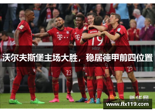 沃尔夫斯堡主场大胜，稳居德甲前四位置
